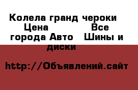 Колела гранд чероки › Цена ­ 15 000 - Все города Авто » Шины и диски   